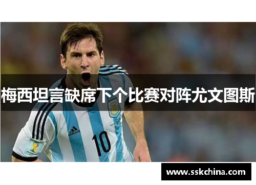 梅西坦言缺席下个比赛对阵尤文图斯