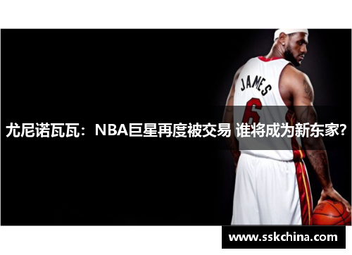 尤尼诺瓦瓦：NBA巨星再度被交易 谁将成为新东家？