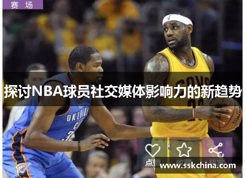 探讨NBA球员社交媒体影响力的新趋势