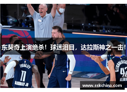 东契奇上演绝杀！球迷泪目，达拉斯神之一击！